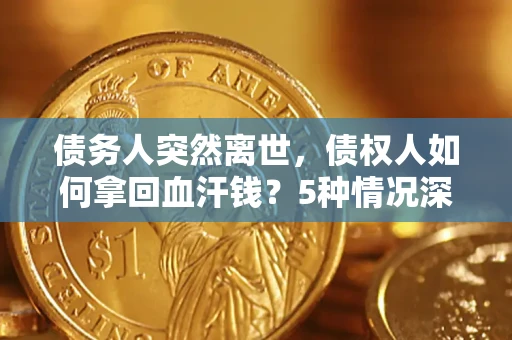 武汉债务人突然离世，债权人如何拿回血汗钱？5种情况深度解析