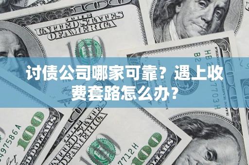 武汉讨债公司哪家可靠？遇上收费套路怎么办？