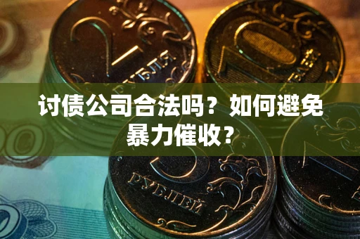 武汉讨债公司合法吗？如何避免暴力催收？