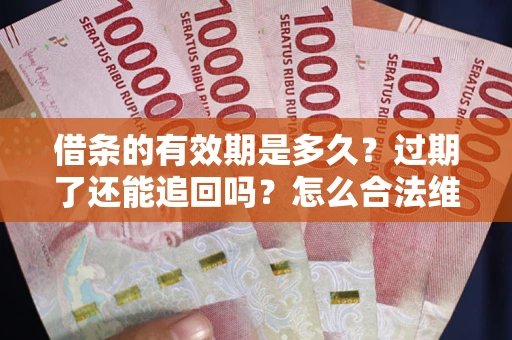 武汉借条的有效期是多久？过期了还能追回吗？怎么合法维权？