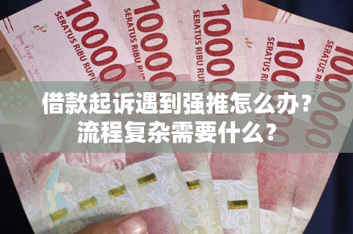 武汉借款起诉遇到强推怎么办？流程复杂需要什么？