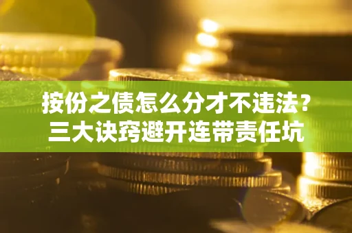 武汉按份之债怎么分才不违法？三大诀窍避开连带责任坑