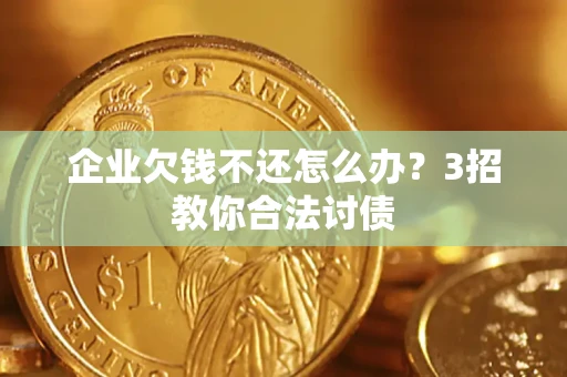 武汉企业欠钱不还怎么办？3招教你合法讨债