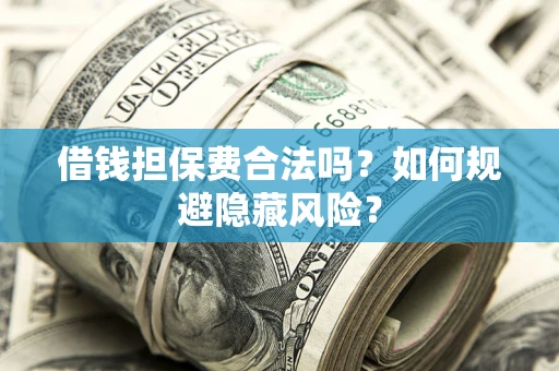 武汉借钱担保费合法吗？如何规避隐藏风险？