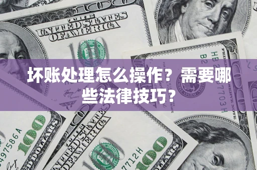 武汉坏账处理怎么操作？需要哪些法律技巧？