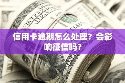 武汉信用卡逾期怎么处理？会影响征信吗？