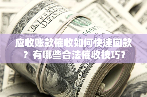 武汉应收账款催收如何快速回款？有哪些合法催收技巧？