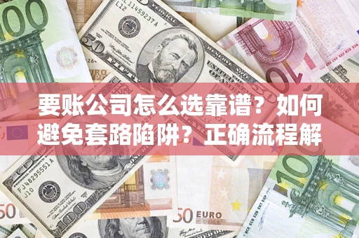 武汉要账公司怎么选靠谱？如何避免套路陷阱？正确流程解析
