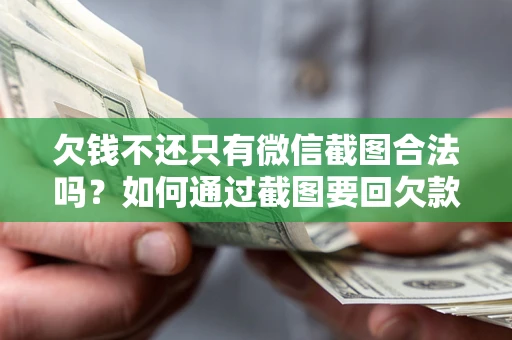 武汉欠钱不还只有微信截图合法吗？如何通过截图要回欠款？