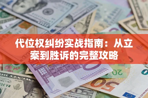 武汉代位权纠纷实战指南：从立案到胜诉的完整攻略