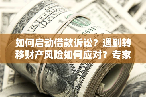 武汉如何启动借款诉讼？遇到转移财产风险如何应对？专家解局支招