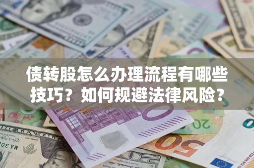 武汉债转股怎么办理流程有哪些技巧？如何规避法律风险？