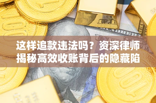 武汉这样追款违法吗？资深律师揭秘高效收账背后的隐藏陷阱