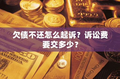 武汉欠债不还怎么起诉？诉讼费要交多少？