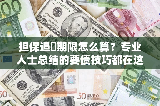 武汉担保追償期限怎么算？专业人士总结的要债技巧都在这里了