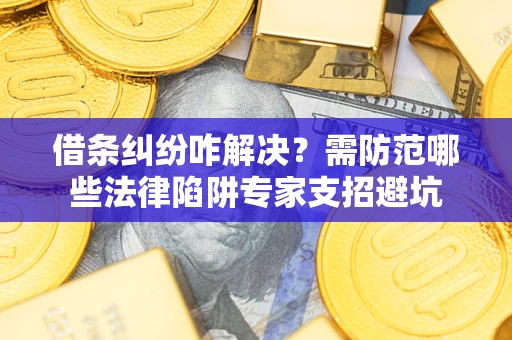 武汉借条纠纷咋解决？需防范哪些法律陷阱专家支招避坑