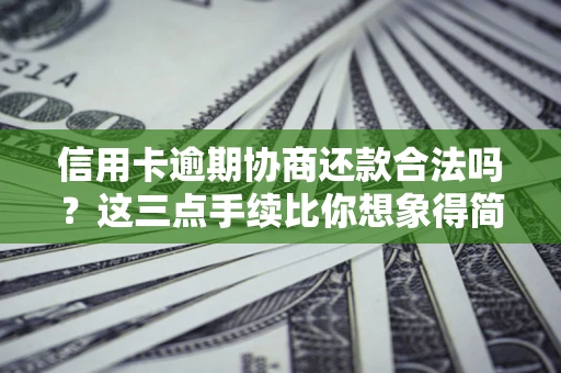 武汉信用卡逾期协商还款合法吗？这三点手续比你想象得简单