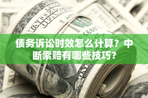 武汉债务诉讼时效怎么计算？中断索赔有哪些技巧？