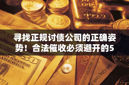 武汉寻找正规讨债公司的正确姿势！合法催收必须避开的5大雷区