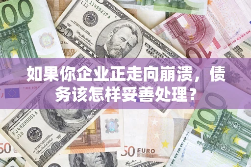 武汉如果你企业正走向崩溃，债务该怎样妥善处理？