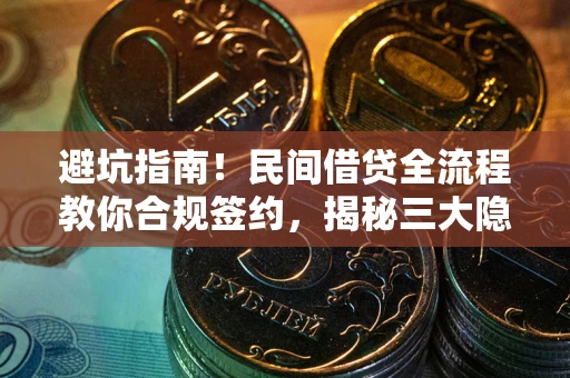 武汉避坑指南！民间借贷全流程教你合规签约，揭秘三大隐形陷阱