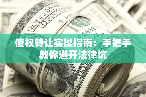 武汉债权转让实操指南：手把手教你避开法律坑