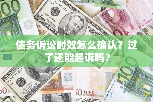 武汉债务诉讼时效怎么确认？过了还能起诉吗？