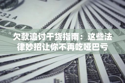 武汉欠款追讨干货指南：这些法律妙招让你不再吃哑巴亏