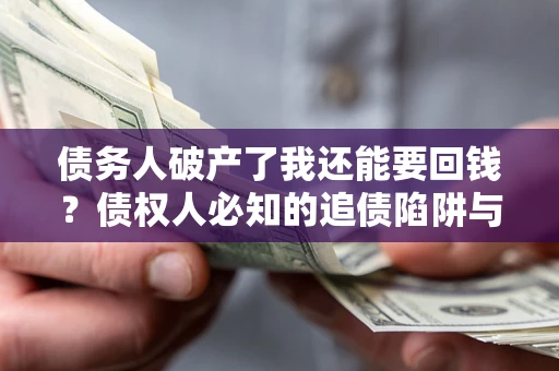 武汉债务人破产了我还能要回钱？债权人必知的追债陷阱与破局之道