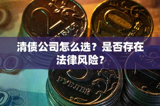 武汉清债公司怎么选？是否存在法律风险？