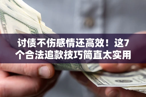 武汉讨债不伤感情还高效！这7个合法追款技巧简直太实用