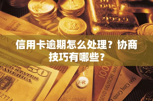 武汉信用卡逾期怎么处理？协商技巧有哪些？