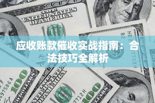 武汉应收账款催收实战指南：合法技巧全解析