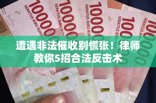 武汉遭遇非法催收别慌张！律师教你5招合法反击术
