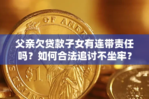 武汉父亲欠贷款子女有连带责任吗？如何合法追讨不坐牢？