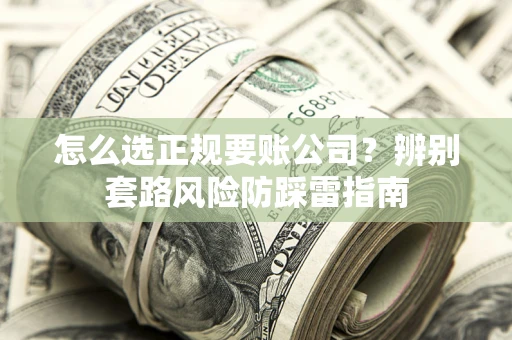 武汉怎么选正规要账公司？辨别套路风险防踩雷指南