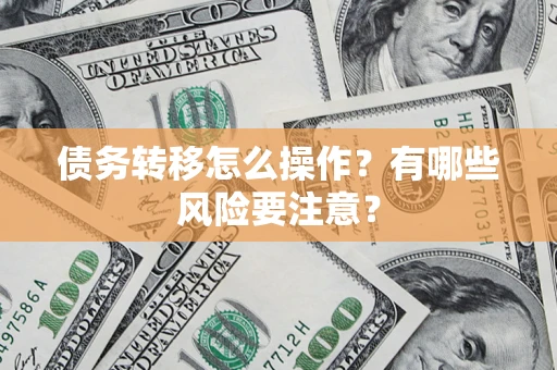 武汉债务转移怎么操作？有哪些风险要注意？