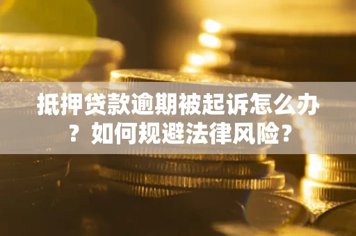 武汉抵押贷款逾期被起诉怎么办？如何规避法律风险？