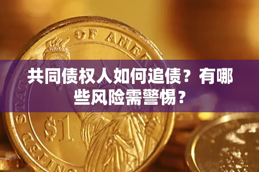 武汉共同债权人如何追债？有哪些风险需警惕？