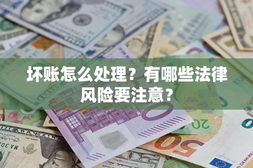 武汉坏账怎么处理？有哪些法律风险要注意？