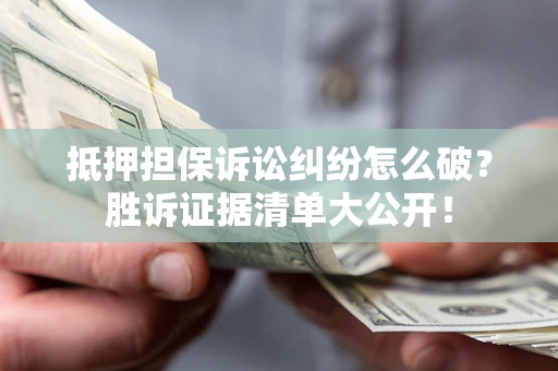 武汉抵押担保诉讼纠纷怎么破？胜诉证据清单大公开！