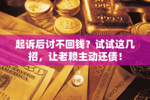 武汉起诉后讨不回钱？试试这几招，让老赖主动还债！