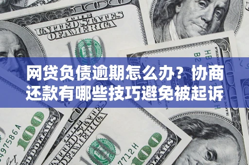 武汉网贷负债逾期怎么办？协商还款有哪些技巧避免被起诉？