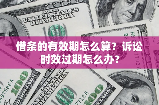 武汉借条的有效期怎么算？诉讼时效过期怎么办？