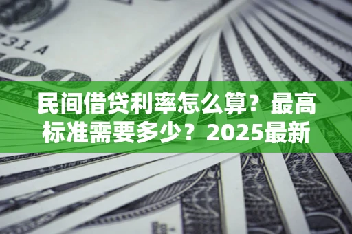 武汉民间借贷利率怎么算？最高标准需要多少？2025最新避坑指南