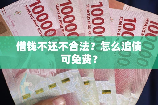 武汉借钱不还不合法？怎么追债可免费？