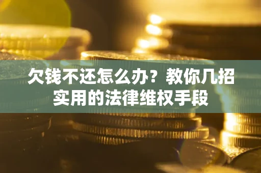 武汉欠钱不还怎么办？教你几招实用的法律维权手段