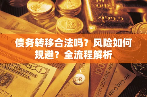武汉债务转移合法吗？风险如何规避？全流程解析