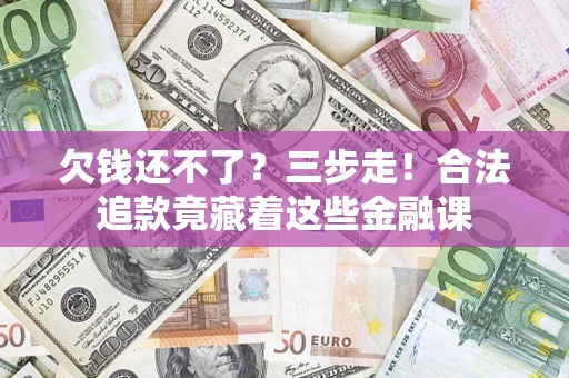 武汉欠钱还不了？三步走！合法追款竟藏着这些金融课