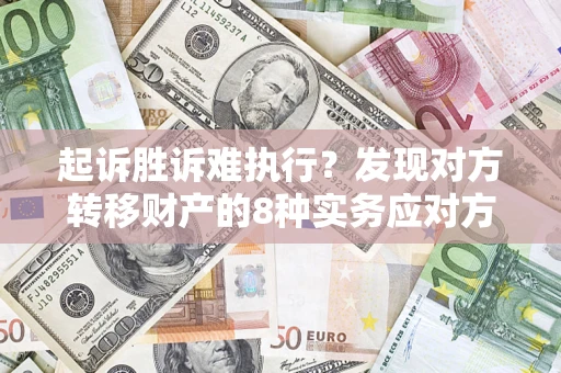 武汉起诉胜诉难执行？发现对方转移财产的8种实务应对方案